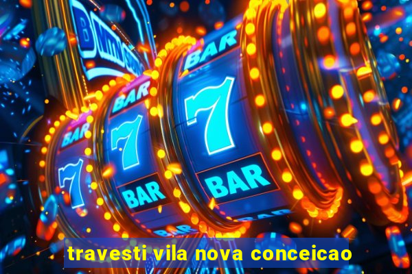 travesti vila nova conceicao